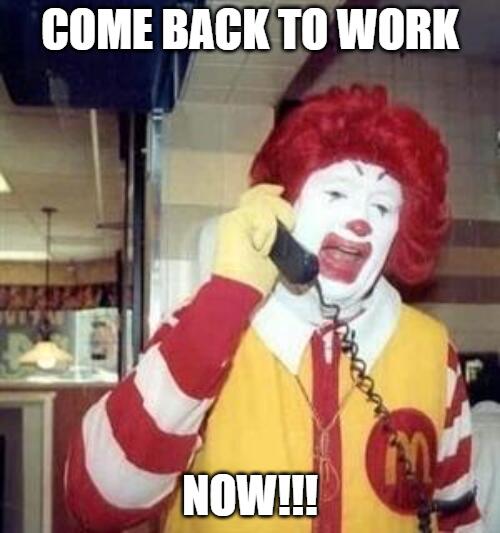 Come back to work now mcdonalds
